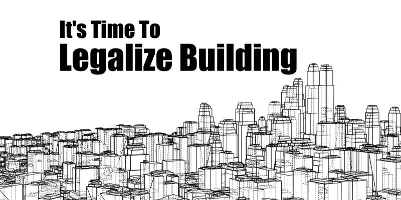 It’s time to legalize building